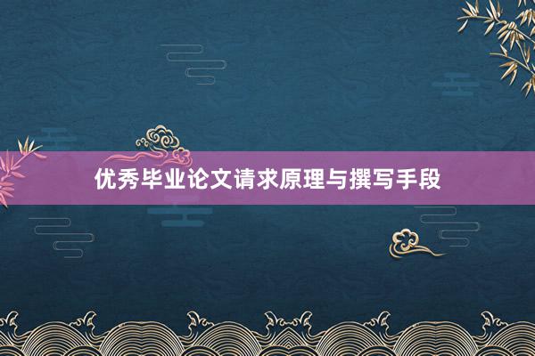 优秀毕业论文请求原理与撰写手段